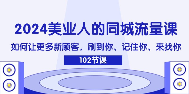 2024美业人的同城流量课:如何让更多新顾客,刷到你、记住你、来找你网赚项目-副业赚钱-互联网创业-资源整合百读客