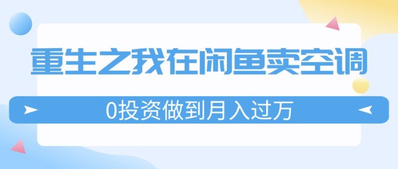 重生之我在闲鱼卖空调，0投资做到月入过万，迎娶白富美，走上人生巅峰网赚项目-副业赚钱-互联网创业-资源整合百读客