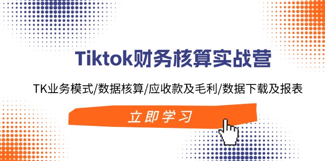Tiktok财务核算实战营：TK业务模式/数据核算/应收款及毛利/数据下载及报表网赚项目-副业赚钱-互联网创业-资源整合百读客