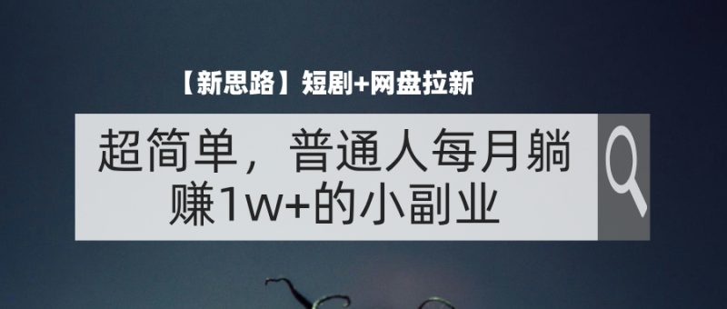 【新思路】短剧+网盘拉新，超简单，普通人每月躺赚1w+的小副业网赚项目-副业赚钱-互联网创业-资源整合百读客