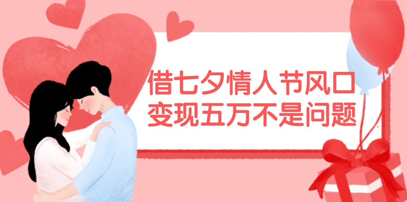 借七夕情人节风口,变现五万不是问题，错过再等一年！网赚项目-副业赚钱-互联网创业-资源整合百读客