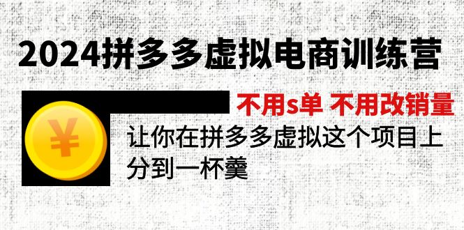 2024拼多多虚拟电商训练营 不s单 不改销量 做虚拟项目分一杯羹(更新10节)网赚项目-副业赚钱-互联网创业-资源整合百读客