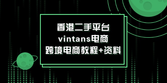 香港二手平台vintans电商，跨境电商教程+资料网赚项目-副业赚钱-互联网创业-资源整合百读客