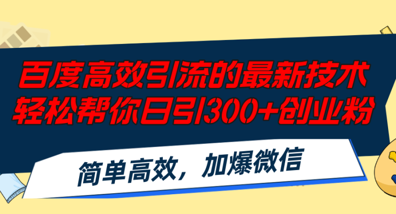 百度高效引流的最新技术,轻松帮你日引300+创业粉,简单高效，加爆微信网赚项目-副业赚钱-互联网创业-资源整合百读客