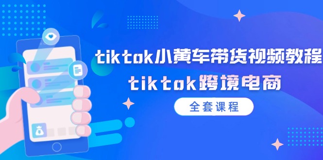 tiktok小黄车带货视频教程,tiktok跨境电商(全套课程)网赚项目-副业赚钱-互联网创业-资源整合百读客