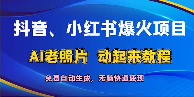 抖音、小红书爆火项目：AI老照片动起来教程，免费自动生成，无脑快速变…网赚项目-副业赚钱-互联网创业-资源整合百读客