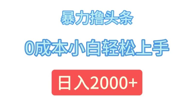 暴力撸头条,0成本小白轻松上手,日入2000+网赚项目-副业赚钱-互联网创业-资源整合百读客