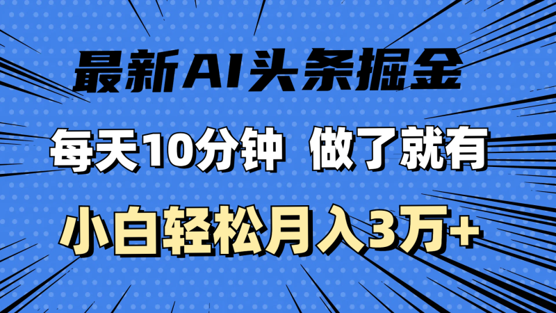 最新AI头条掘金，每天10分钟，做了就有，小白也能月入3万+网赚项目-副业赚钱-互联网创业-资源整合百读客