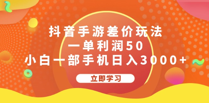 抖音手游差价玩法，一单利润50，小白一部手机日入3000+网赚项目-副业赚钱-互联网创业-资源整合百读客