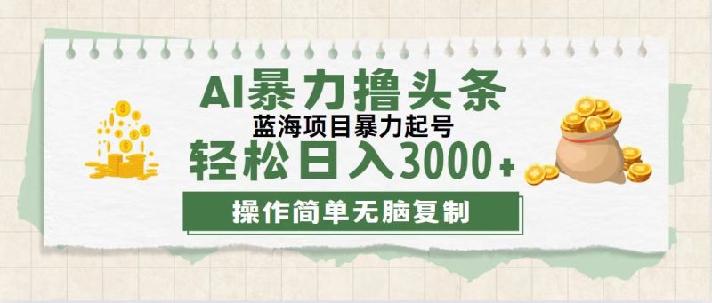 最新玩法AI暴力撸头条，零基础也可轻松日入3000+，当天起号，第二天见…网赚项目-副业赚钱-互联网创业-资源整合百读客