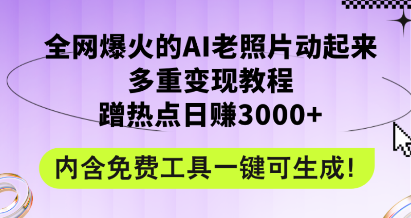 全网爆火的AI老照片动起来多重变现教程，蹭热点日赚3000+，内含免费工具网赚项目-副业赚钱-互联网创业-资源整合百读客