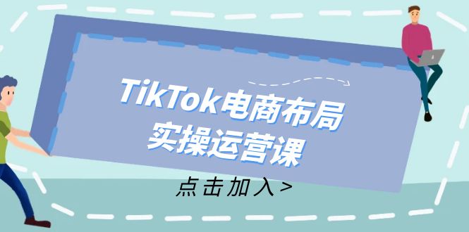 TikTok电商布局实操运营课：从新手到精通，成为TikTok带货运营高手网赚项目-副业赚钱-互联网创业-资源整合百读客