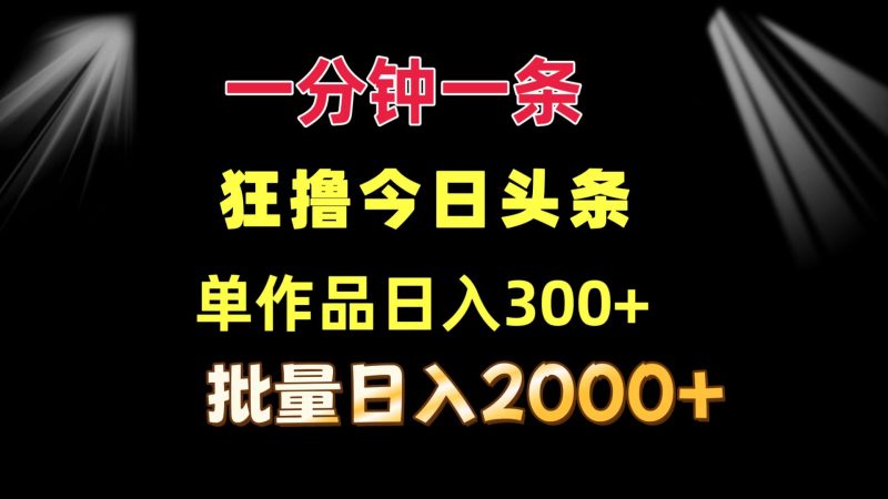 一分钟一条  狂撸今日头条 单作品日收益300+  批量日入2000+网赚项目-副业赚钱-互联网创业-资源整合百读客