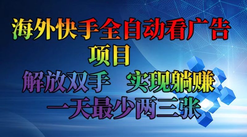 海外快手全自动看广告项目    解放双手   实现躺赚  一天最少两三张网赚项目-副业赚钱-互联网创业-资源整合百读客