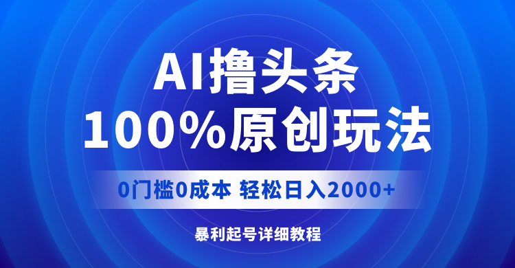 AI撸头条，100%原创玩法，0成本0门槛，轻松日入2000+网赚项目-副业赚钱-互联网创业-资源整合百读客