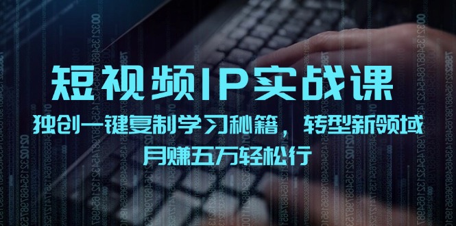 短视频 IP实战课,独创一键复制学习秘籍,转战新领域,月赚五万轻松行网赚项目-副业赚钱-互联网创业-资源整合百读客