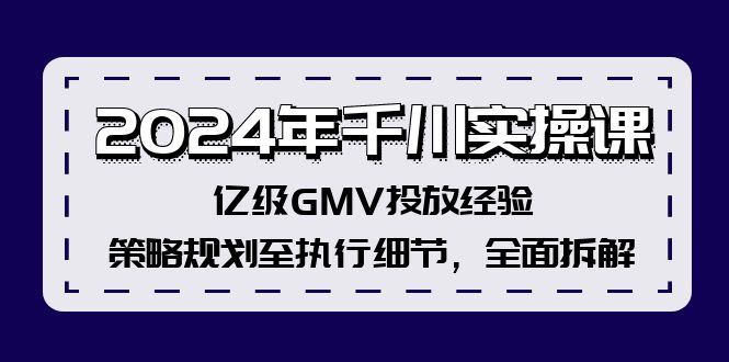 2024年千川实操课，亿级GMV投放经验，策略规划至执行细节，全面拆解网赚项目-副业赚钱-互联网创业-资源整合百读客
