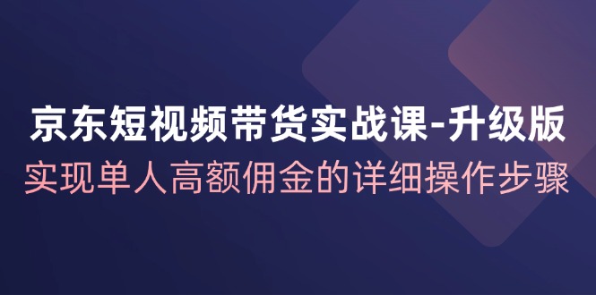 京东-短视频带货实战课-升级版，实现单人高额佣金的详细操作步骤网赚项目-副业赚钱-互联网创业-资源整合百读客