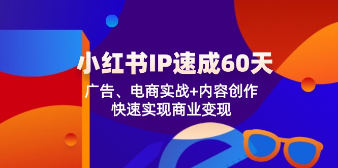 小红书 IP速成60天:广告、电商实战+内容创作,快速实现商业变现网赚项目-副业赚钱-互联网创业-资源整合百读客