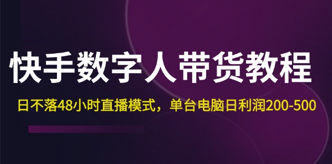 快手-数字人带货教程,日不落48小时直播模式,单台电脑日利润200-500网赚项目-副业赚钱-互联网创业-资源整合百读客