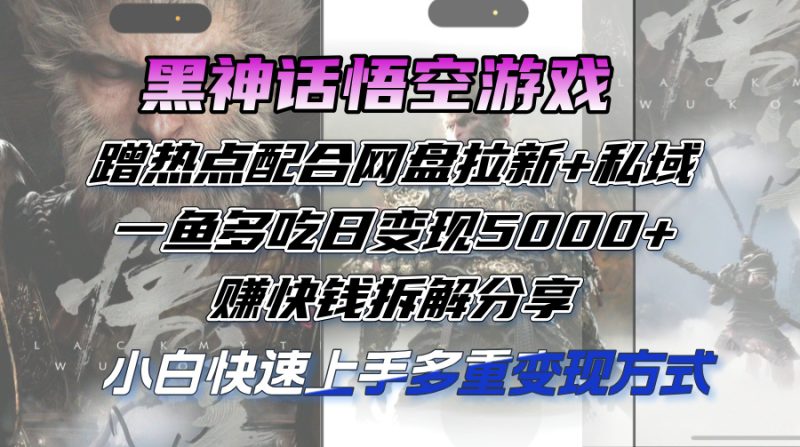 黑神话悟空游戏蹭热点配合网盘拉新+私域，一鱼多吃日变现5000+赚快钱拆…网赚项目-副业赚钱-互联网创业-资源整合百读客