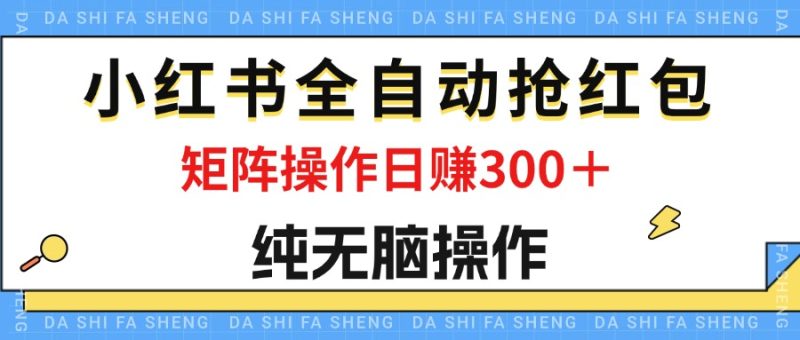 最新小红书全自动抢红包,单号一天50+ 矩阵操作日入300+,纯无脑操作网赚项目-副业赚钱-互联网创业-资源整合百读客