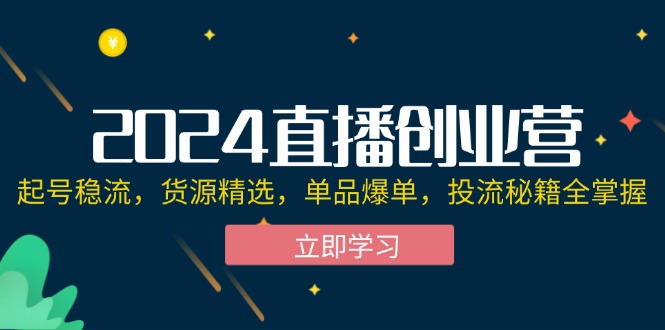 2024直播创业营:起号稳流,货源精选,单品爆单,投流秘籍全掌握网赚项目-副业赚钱-互联网创业-资源整合百读客