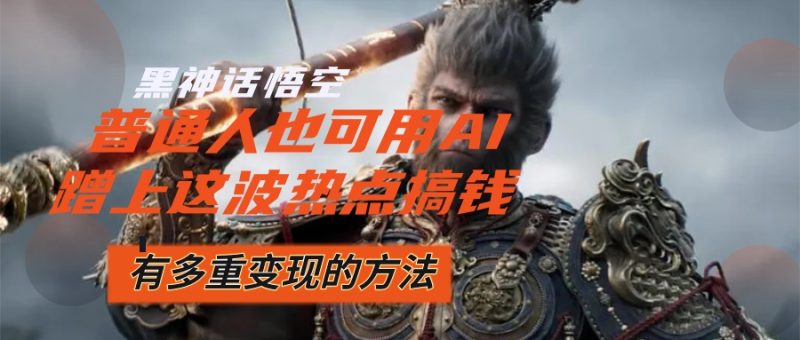 黑神话悟空爆火，已经有人利用这波流量变现几十万，普通人也可用AI蹭上…网赚项目-副业赚钱-互联网创业-资源整合百读客
