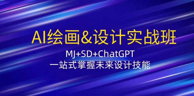 AI绘画&设计实战班:MJ+SD+ChatGPT,一站式掌握未来设计技能网赚项目-副业赚钱-互联网创业-资源整合百读客