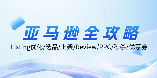亚马逊全攻略：Listing优化/选品/上架/Review/PPC/秒杀/优惠券/无水印课网赚项目-副业赚钱-互联网创业-资源整合百读客