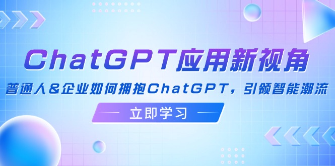 ChatGPT应用新视角：普通人&企业如何拥抱ChatGPT，引领智能潮流网赚项目-副业赚钱-互联网创业-资源整合百读客
