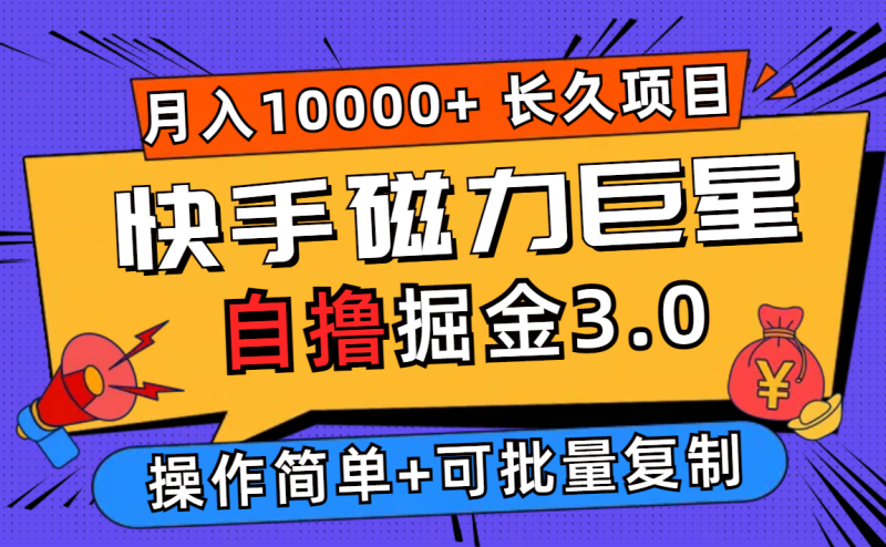 快手磁力巨星自撸掘金3.0，长久项目，日入500+个人可批量操作轻松月入过万网赚项目-副业赚钱-互联网创业-资源整合百读客