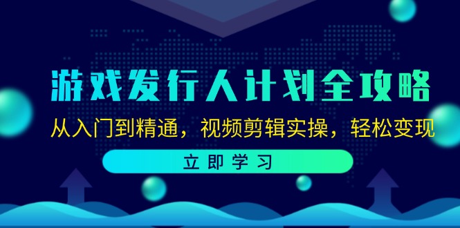 游戏发行人计划全攻略:从入门到精通,视频剪辑实操,轻松变现网赚项目-副业赚钱-互联网创业-资源整合百读客