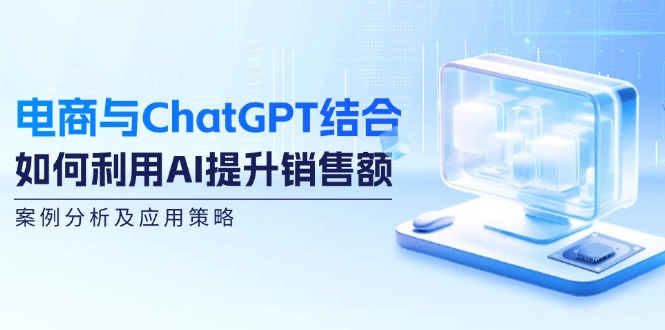 电商与ChatGPT结合:如何利用AI提升销售额,案例分析及应用策略网赚项目-副业赚钱-互联网创业-资源整合百读客