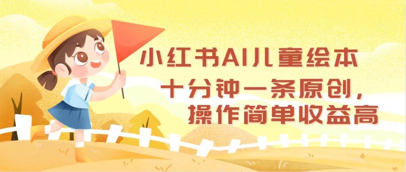 小红书AI儿童绘本，十分钟一条原创，操作简单收益高网赚项目-副业赚钱-互联网创业-资源整合百读客
