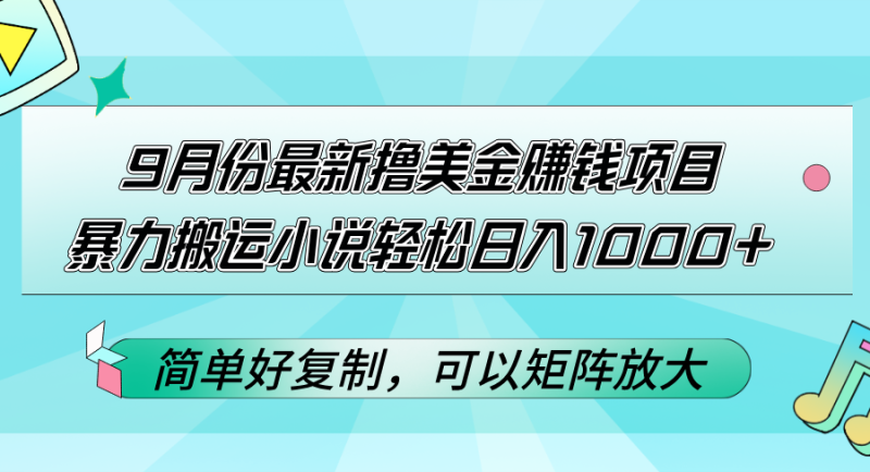 9月份最新撸美金赚钱项目,暴力搬运小说轻松日入1000+,简单好复制可以…网赚项目-副业赚钱-互联网创业-资源整合百读客