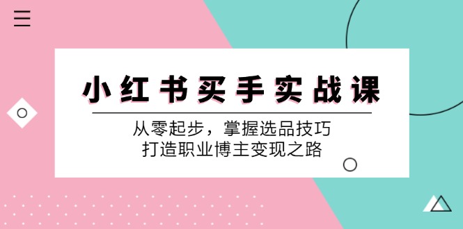 小 红 书 买手实战课:从零起步,掌握选品技巧,打造职业博主变现之路网赚项目-副业赚钱-互联网创业-资源整合百读客