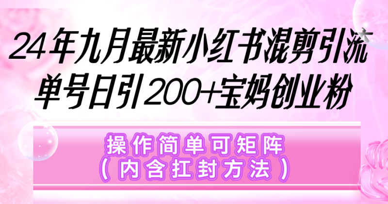 小红书混剪引流,单号日引200+宝妈创业粉,操作简单可矩阵(内含扛封…网赚项目-副业赚钱-互联网创业-资源整合百读客