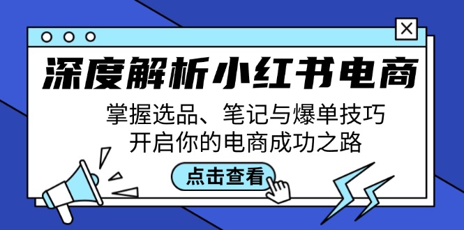 深度解析小红书电商:掌握选品、笔记与爆单技巧,开启你的电商成功之路网赚项目-副业赚钱-互联网创业-资源整合百读客