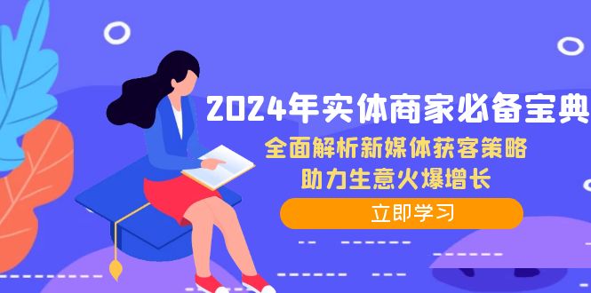 2024年实体商家必备宝典：全面解析新媒体获客策略，助力生意火爆增长网赚项目-副业赚钱-互联网创业-资源整合百读客