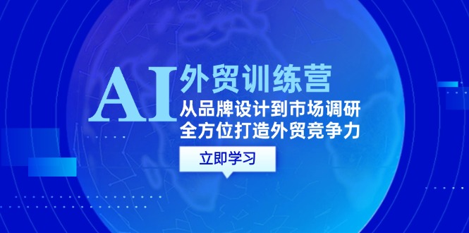 AI+外贸训练营:从品牌设计到市场调研,全方位打造外贸竞争力网赚项目-副业赚钱-互联网创业-资源整合百读客