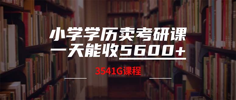 小学学历卖考研课程，一天收5600（附3580G考研合集）网赚项目-副业赚钱-互联网创业-资源整合百读客