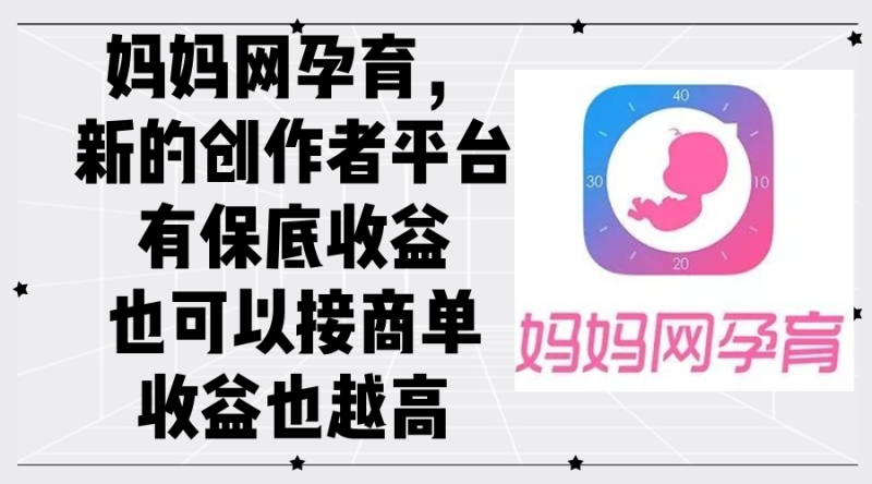 妈妈网孕育,新的创作者平台,有保底收益也可以接商单收益也越高网赚项目-副业赚钱-互联网创业-资源整合百读客