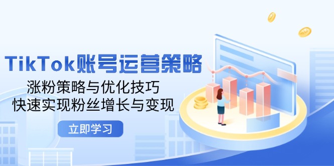 TikTok账号运营策略：涨粉策略与优化技巧，快速实现粉丝增长与变现网赚项目-副业赚钱-互联网创业-资源整合百读客