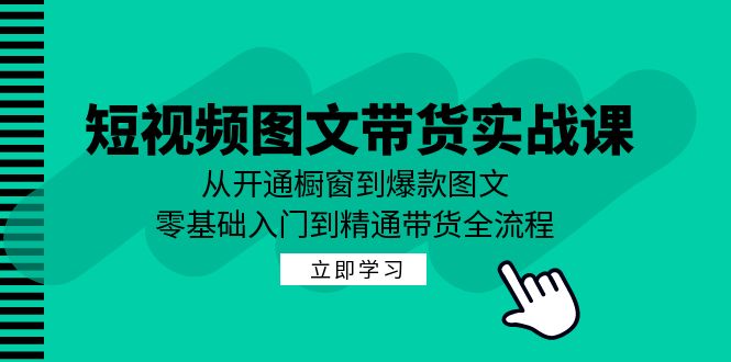短视频图文带货实战课:从开通橱窗到爆款图文,零基础入门到精通带货网赚项目-副业赚钱-互联网创业-资源整合百读客