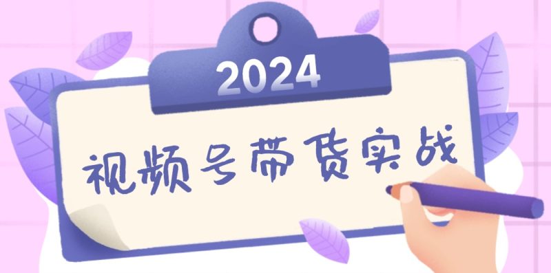 2024视频号最新带货实战课：无人直播/书单号卖货/个人IP口播 (附资料素材)网赚项目-副业赚钱-互联网创业-资源整合百读客