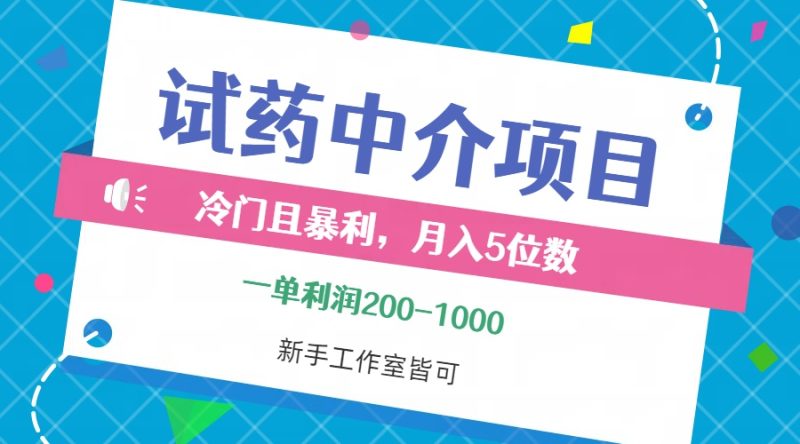 冷门且暴利的试药中介项目，一单利润200~1000，月入五位数，小白工作室…网赚项目-副业赚钱-互联网创业-资源整合百读客