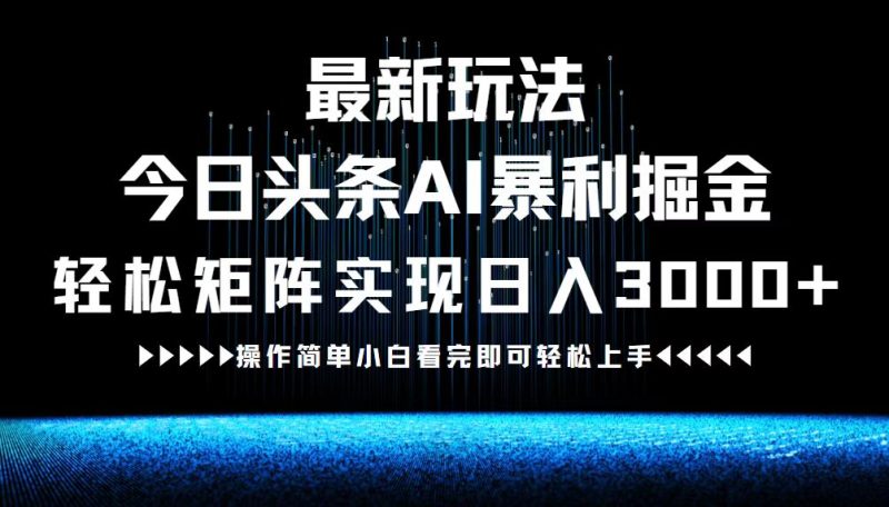 最新今日头条AI暴利掘金玩法，轻松矩阵日入3000+网赚项目-副业赚钱-互联网创业-资源整合百读客