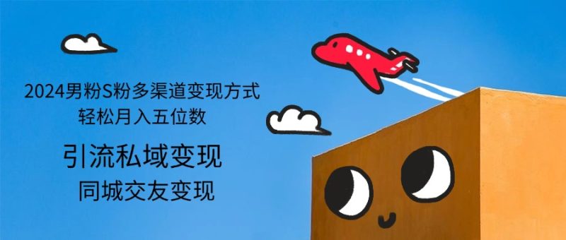 2024男粉S粉多渠道变现方式轻松月入五位数网赚项目-副业赚钱-互联网创业-资源整合百读客