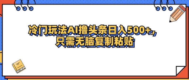 冷门玩法最新AI头条撸收益日入500+网赚项目-副业赚钱-互联网创业-资源整合百读客